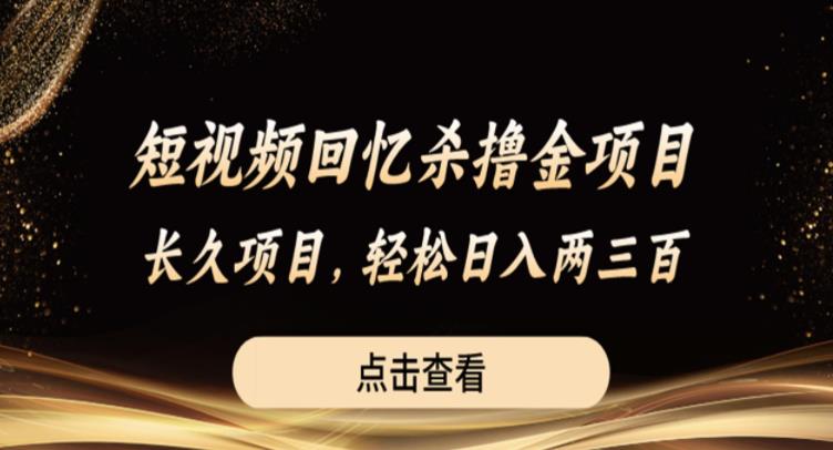 短视频回忆杀撸金项目，长久项目，轻松日入两三张【揭秘】网赚项目-副业赚钱-互联网创业-资源整合华本网创