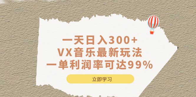 （6833期）一天日入300+,VX音乐最新玩法，一单利润率可达99%网赚项目-副业赚钱-互联网创业-资源整合华本网创