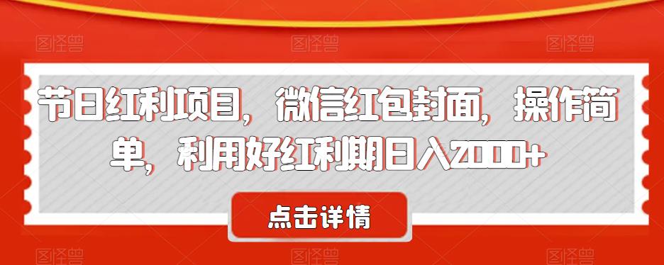 节日红利项目，微信红包封面，操作简单，利用好红利期日入2000+【揭秘】网赚项目-副业赚钱-互联网创业-资源整合华本网创