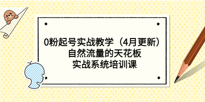 （5446期）0粉起号实战教学（4月更新）自然流量的天花板，实战系统培训课网赚项目-副业赚钱-互联网创业-资源整合华本网创