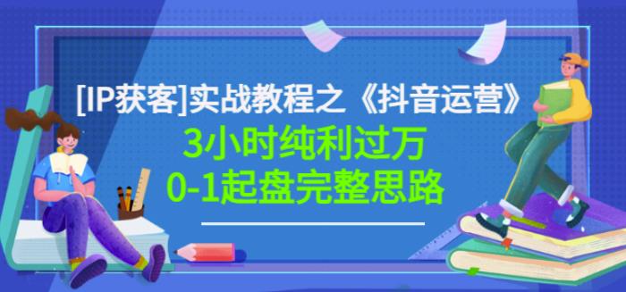 星盒[IP获客]实战教程之《抖音运营》3小时纯利过万0-1起盘完整思路价值498网赚项目-副业赚钱-互联网创业-资源整合华本网创