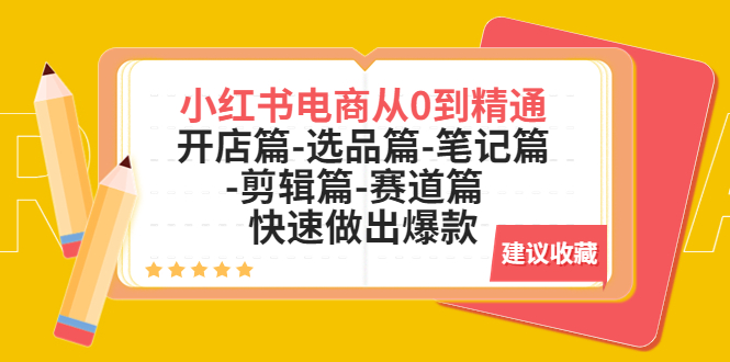 （5527期）小红书电商从0到精通：开店篇-选品篇-笔记篇-剪辑篇-赛道篇  快速做出爆款网赚项目-副业赚钱-互联网创业-资源整合华本网创