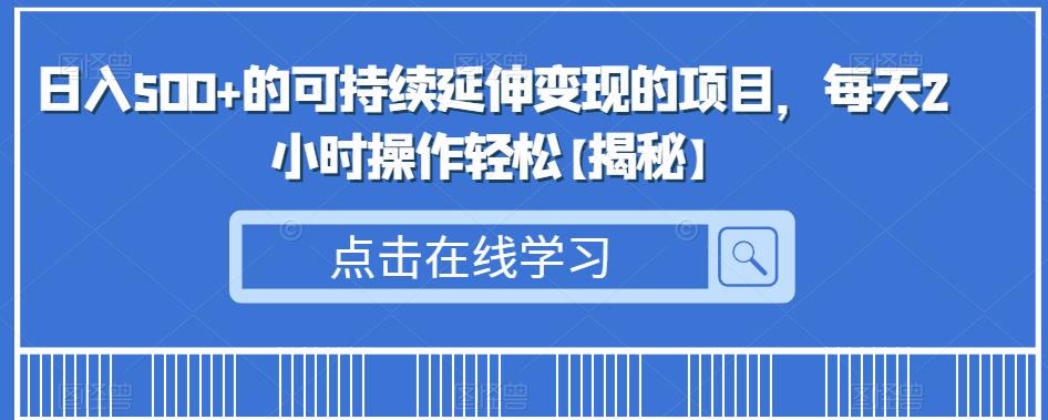 日入500+的可持续延伸变现的项目，每天2小时操作轻松【揭秘】网赚项目-副业赚钱-互联网创业-资源整合华本网创