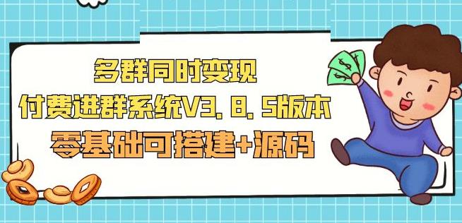 市面卖1288的最新多群同时变现付费进群系统V3.8.5版本(零基础可搭建+源码)网赚项目-副业赚钱-互联网创业-资源整合华本网创