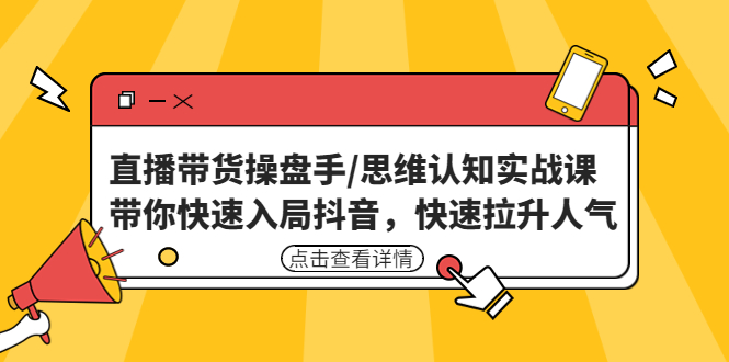 （4731期）直播带货操盘手/思维认知实战课：带你快速入局抖音，快速拉升人气！网赚项目-副业赚钱-互联网创业-资源整合华本网创