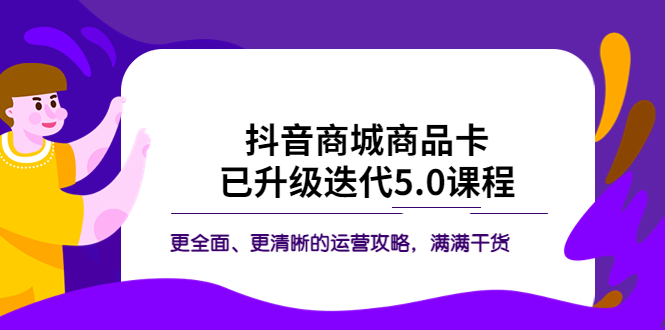 （5806期）抖音商城商品卡·已升级迭代5.0课程：更全面、更清晰的运营攻略，满满干货网赚项目-副业赚钱-互联网创业-资源整合华本网创