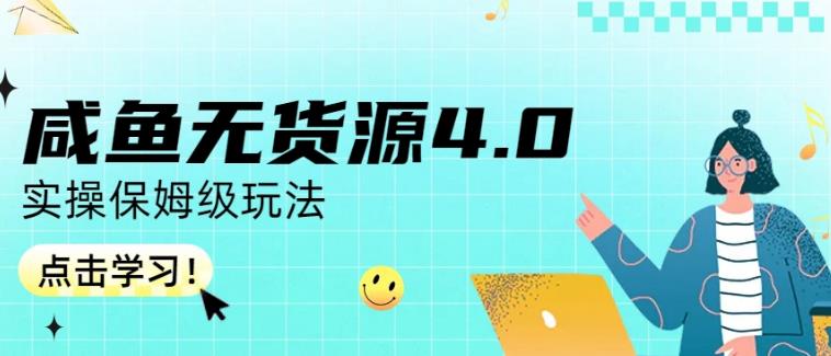 咸鱼无货源4.0实操保姆级玩法，适合新手小白网赚项目-副业赚钱-互联网创业-资源整合华本网创