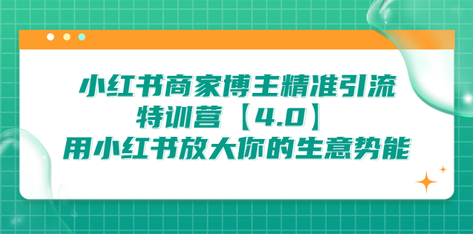 （6796期）小红书商家 博主精准引流特训营【4.0】用小红书放大你的生意势能网赚项目-副业赚钱-互联网创业-资源整合华本网创