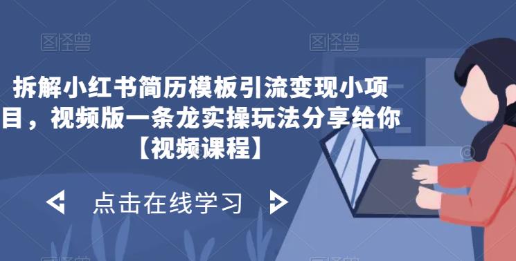 拆解小红书简历模板引流变现小项目，视频版一条龙实操玩法分享给你【视频课程】网赚项目-副业赚钱-互联网创业-资源整合华本网创