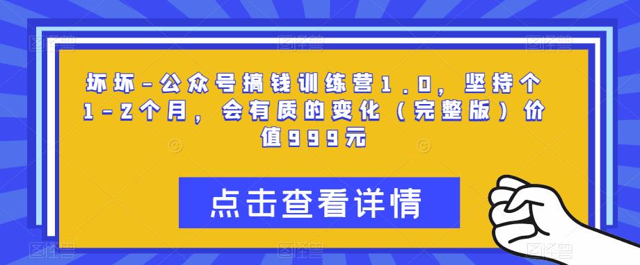 坏坏-公众号搞钱训练营1.0，坚持个1-2个月，会有质的变化（完整版）价值999元网赚项目-副业赚钱-互联网创业-资源整合华本网创