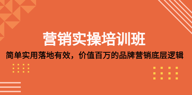 （5158期）营销实操培训班：简单实用-落地有效，价值百万的品牌营销底层逻辑网赚项目-副业赚钱-互联网创业-资源整合华本网创