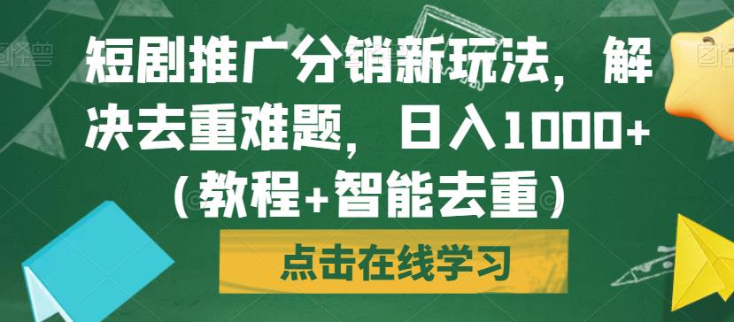 短剧推广分销新玩法，解决去重难题，日入1000+（教程+智能去重）【揭秘】网赚项目-副业赚钱-互联网创业-资源整合华本网创