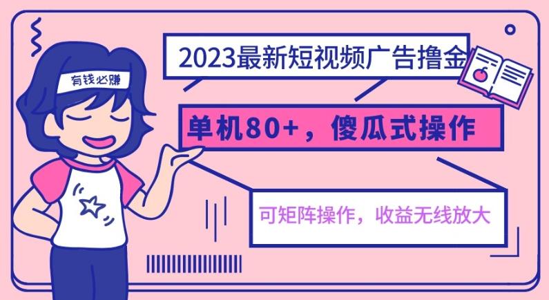 2023最新玩法短视频广告撸金，单机收益80+，可矩阵，傻瓜式操作，小白可上手【揭秘】网赚项目-副业赚钱-互联网创业-资源整合华本网创