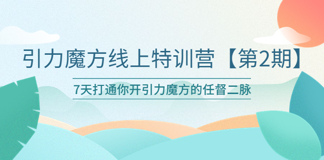 （6004期）引力魔方线上特训营【第二期】五月新课，7天打通你开引力魔方的任督二脉网赚项目-副业赚钱-互联网创业-资源整合华本网创