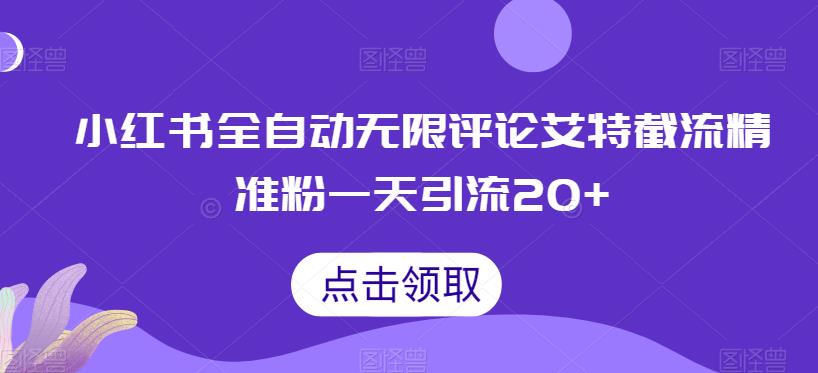 小红书全自动无限评论艾特截流精准粉，一天引流20+【揭秘】网赚项目-副业赚钱-互联网创业-资源整合华本网创