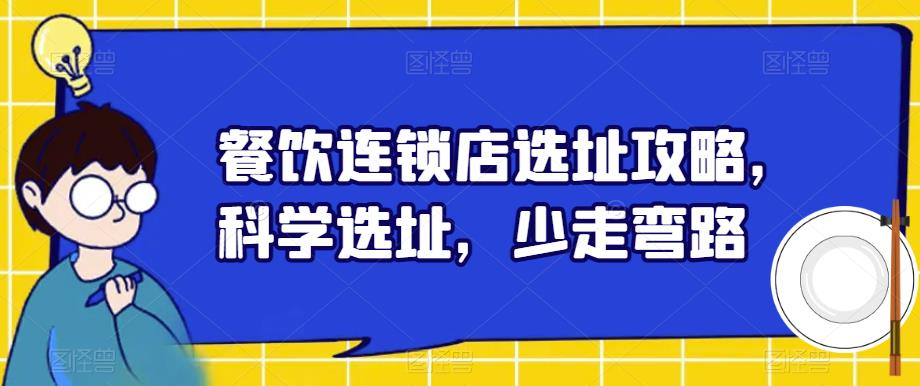 餐饮连锁店选址攻略，科学选址，少走弯路网赚项目-副业赚钱-互联网创业-资源整合华本网创