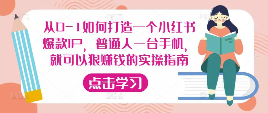 从0-1如何打造一个小红书爆款IP，普通人一台手机，就可以狠赚钱的实操指南网赚项目-副业赚钱-互联网创业-资源整合华本网创