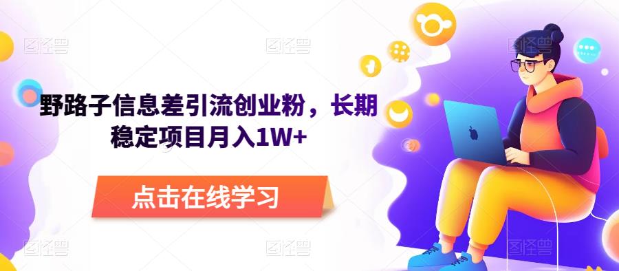 野路子信息差引流创业粉，长期稳定项目月入1W+网赚项目-副业赚钱-互联网创业-资源整合华本网创