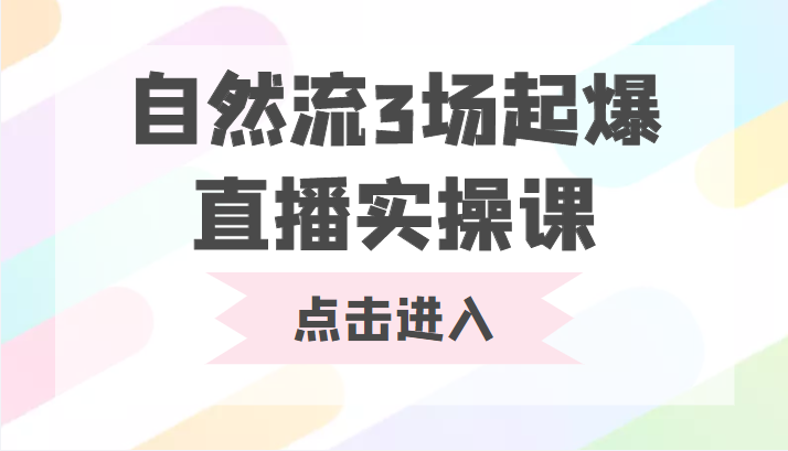 自然流3场起爆直播实操课 双标签交互拉号实战系统课网赚项目-副业赚钱-互联网创业-资源整合华本网创