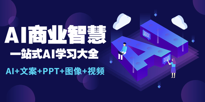 （5680期）AI商业智慧：一站式AI学习大全【AI+文案+PPT+图像+视频】网赚项目-副业赚钱-互联网创业-资源整合华本网创