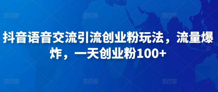 抖音语音交流引流创业粉玩法，流量爆炸，一天创业粉100+网赚项目-副业赚钱-互联网创业-资源整合华本网创