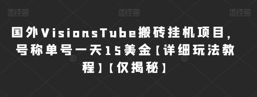 国外VisionsTube搬砖挂机项目，号称单号一天15美金【详细玩法教程】【仅揭秘】网赚项目-副业赚钱-互联网创业-资源整合华本网创