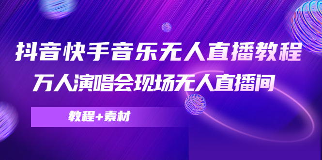 抖音快手音乐无人直播教程，万人演唱会现场无人直播间（教程+素材）网赚项目-副业赚钱-互联网创业-资源整合华本网创