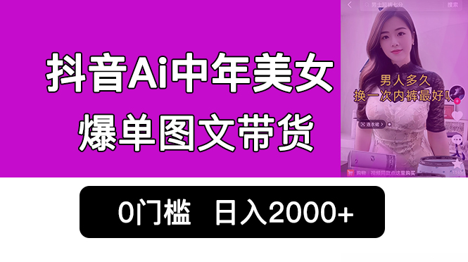 （6865期）抖音Ai中年美女爆单图文带货，最新玩法，0门槛发图文，日入2000+销量爆炸网赚项目-副业赚钱-互联网创业-资源整合华本网创