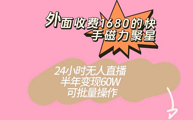 （7456期）外面收费1680的快手磁力聚星项目，24小时无人直播 半年变现60W，可批量操作网赚项目-副业赚钱-互联网创业-资源整合华本网创