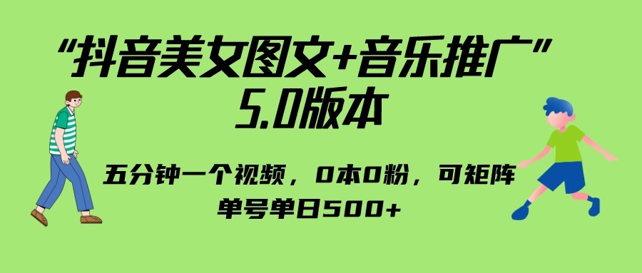 抖音美女图文+音乐推广 5.0版本，五分钟一个视频，0本0粉，可矩阵，单号单日500+网赚项目-副业赚钱-互联网创业-资源整合华本网创