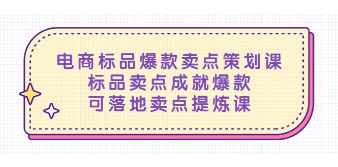 （5337期）电商标品爆款卖点策划课，标品卖点成就爆款，可落地卖点提炼课网赚项目-副业赚钱-互联网创业-资源整合华本网创