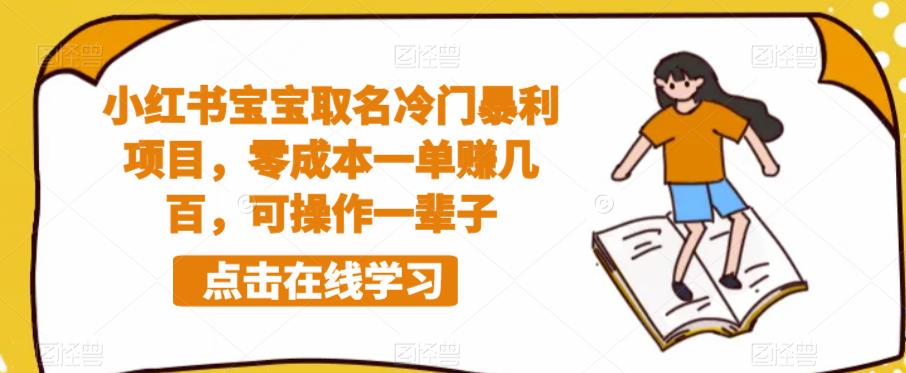 小红书宝宝取名冷门暴利项目，零成本一单赚几百，可操作一辈子网赚项目-副业赚钱-互联网创业-资源整合华本网创