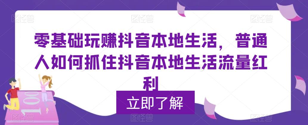 （5886期）0基础玩赚抖音同城本地生活，普通人如何抓住抖音本地生活流量红利网赚项目-副业赚钱-互联网创业-资源整合华本网创