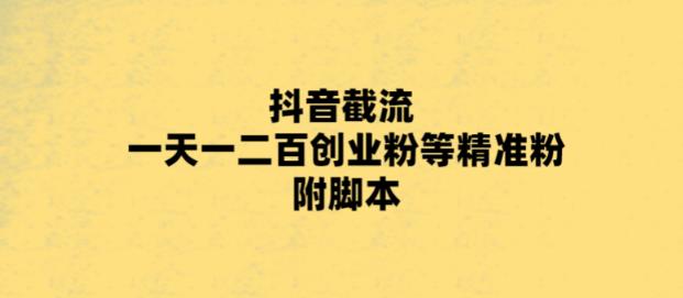 最新抖音截流玩法，一天轻松引流一二百创业精准粉，附脚本+玩法【揭秘】网赚项目-副业赚钱-互联网创业-资源整合华本网创