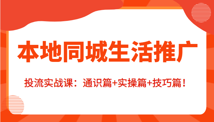 本地同城生活推广投流实战课：通识篇+实操篇+技巧篇！网赚项目-副业赚钱-互联网创业-资源整合华本网创