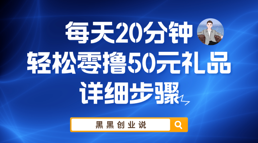 （5996期）每天20分钟，轻松零撸50元礼品实战教程网赚项目-副业赚钱-互联网创业-资源整合华本网创