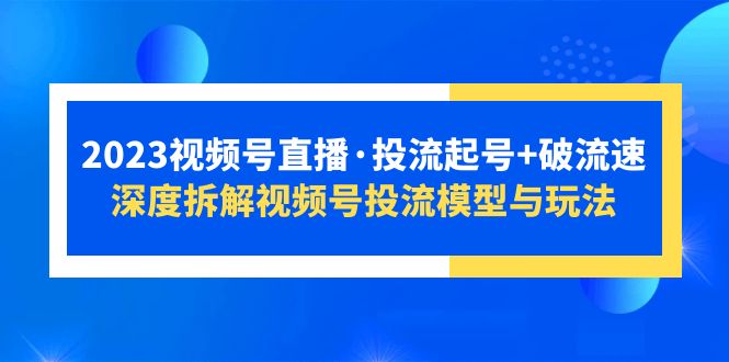 （5670期）2023视频号直播·投流起号+破流速，深度拆解视频号投流模型与玩法网赚项目-副业赚钱-互联网创业-资源整合华本网创