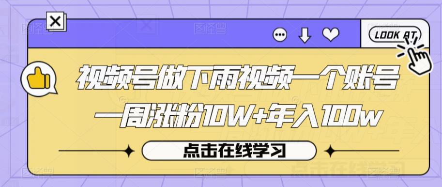 视频号做下雨视频一个账号一周涨粉10W+年入100w【揭秘】网赚项目-副业赚钱-互联网创业-资源整合华本网创