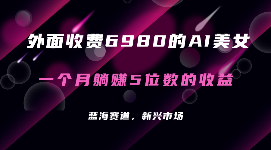 （7214期）外面收费6980的AI美女项目！每月躺赚5位数收益（教程+素材+工具）网赚项目-副业赚钱-互联网创业-资源整合华本网创