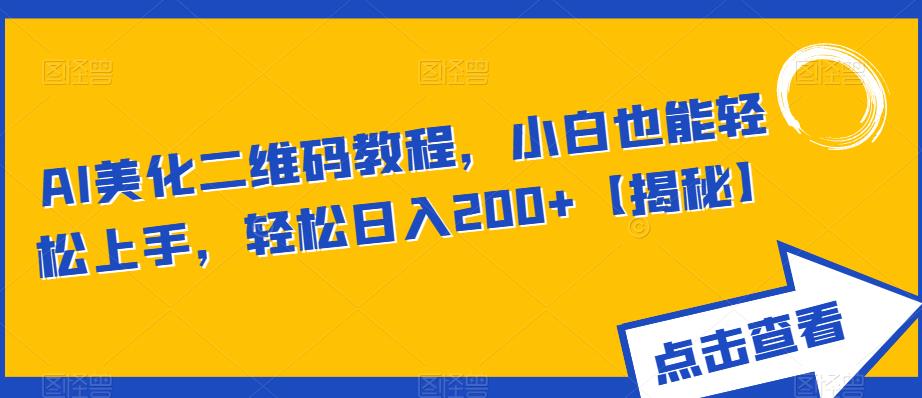 AI美化二维码教程，小白也能轻松上手，轻松日入200+【揭秘】网赚项目-副业赚钱-互联网创业-资源整合华本网创