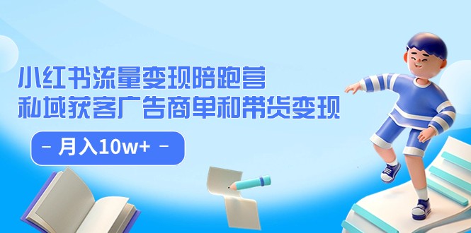 小红书流量·变现陪跑营（第8期）：私域获客广告商单和带货变现 月入10w+网赚项目-副业赚钱-互联网创业-资源整合华本网创