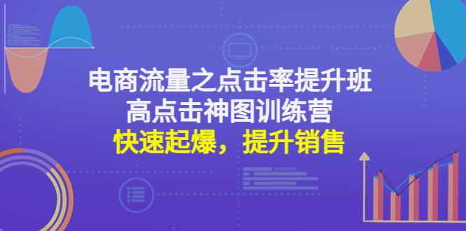 （4544期）电商流量之点击率提升班+高点击神图训练营：快速起爆，提升销售！网赚项目-副业赚钱-互联网创业-资源整合华本网创