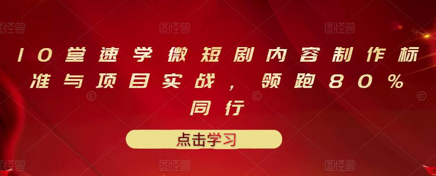 10堂速学微短剧内容制作标准与项目实战，领跑80%同行网赚项目-副业赚钱-互联网创业-资源整合华本网创