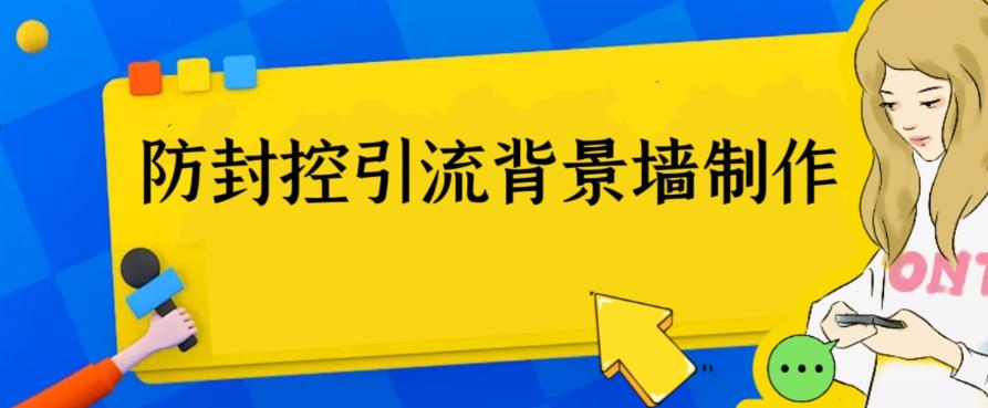 外面收费128防封控引流背景墙制作教程，火爆圈子里的三大防封控引流神器网赚项目-副业赚钱-互联网创业-资源整合华本网创