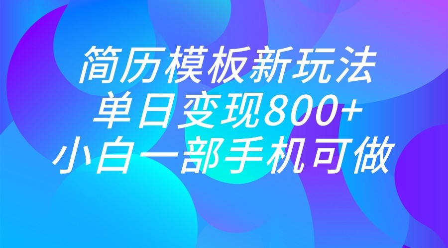 单日变现800+，简历模板新玩法，小白一部手机都可做网赚项目-副业赚钱-互联网创业-资源整合华本网创