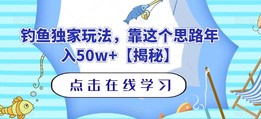 钓鱼独家玩法，靠这个思路年入50w+【揭秘】网赚项目-副业赚钱-互联网创业-资源整合华本网创