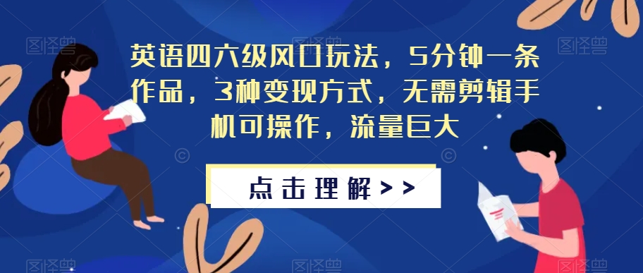 英语四六级风口玩法，5分钟一条作品，3种变现方式，无需剪辑手机可操作，流量巨大【揭秘】网赚项目-副业赚钱-互联网创业-资源整合华本网创