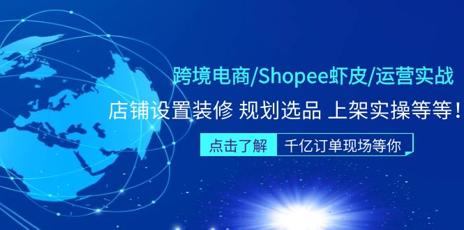 （5004期）跨境电商/Shopee虾皮/运营实战训练营：店铺设置装修 规划选品 上架实操等等网赚项目-副业赚钱-互联网创业-资源整合华本网创