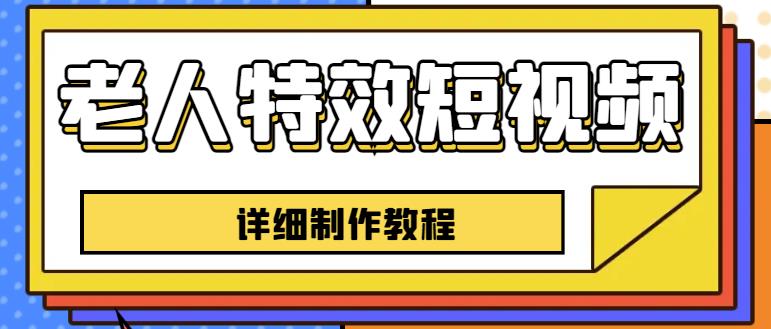 老人特效短视频创作教程，一个月涨粉5w粉丝秘诀新手0基础学习【全套教程】网赚项目-副业赚钱-互联网创业-资源整合华本网创