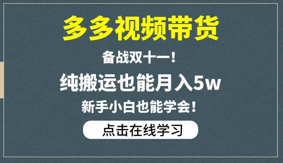 多多视频带货，备战双十一，纯搬运也能月入5w，新手小白也能学会网赚项目-副业赚钱-互联网创业-资源整合华本网创